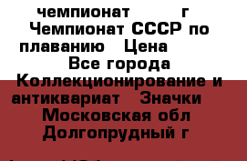 11.1) чемпионат : 1983 г - Чемпионат СССР по плаванию › Цена ­ 349 - Все города Коллекционирование и антиквариат » Значки   . Московская обл.,Долгопрудный г.